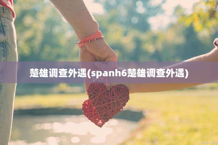 楚雄调查外遇(spanh6楚雄调查外遇)