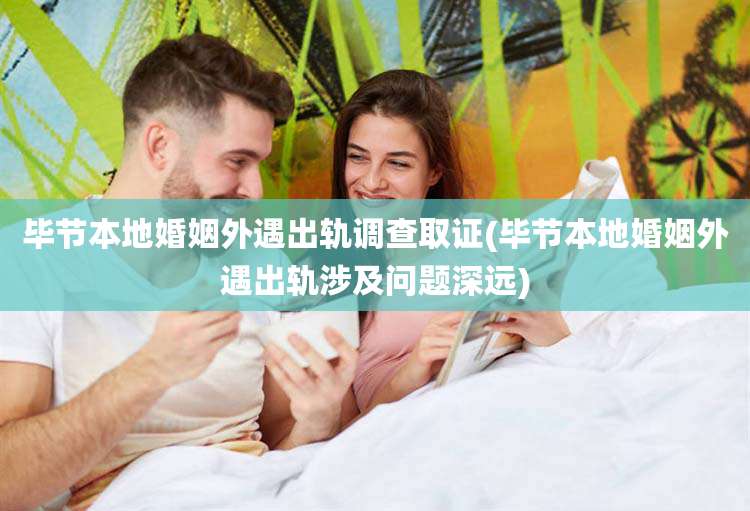 毕节本地婚姻外遇出轨调查取证(毕节本地婚姻外遇出轨涉及问题深远)