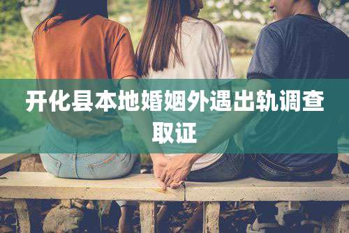 开化县本地婚姻外遇出轨调查取证