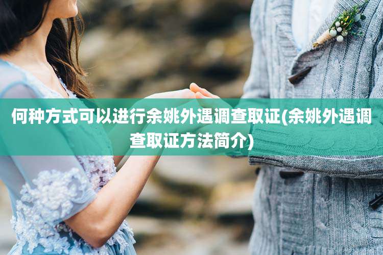 何种方式可以进行余姚外遇调查取证(余姚外遇调查取证方法简介)