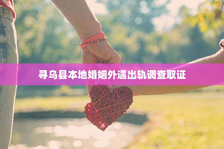 寻乌县本地婚姻外遇出轨调查取证