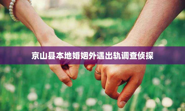 京山县本地婚姻外遇出轨调查侦探
