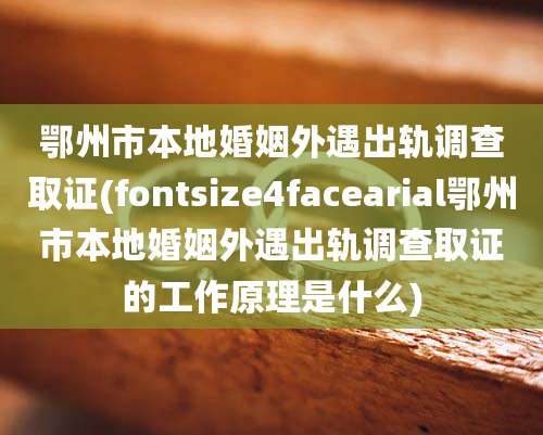 鄂州市本地婚姻外遇出轨调查取证(fontsize4facearial鄂州市本地婚姻外遇出轨调查取证的工作原理是什么)