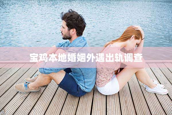 宝鸡本地婚姻外遇出轨调查