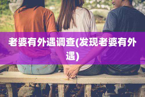 老婆有外遇调查(发现老婆有外遇)