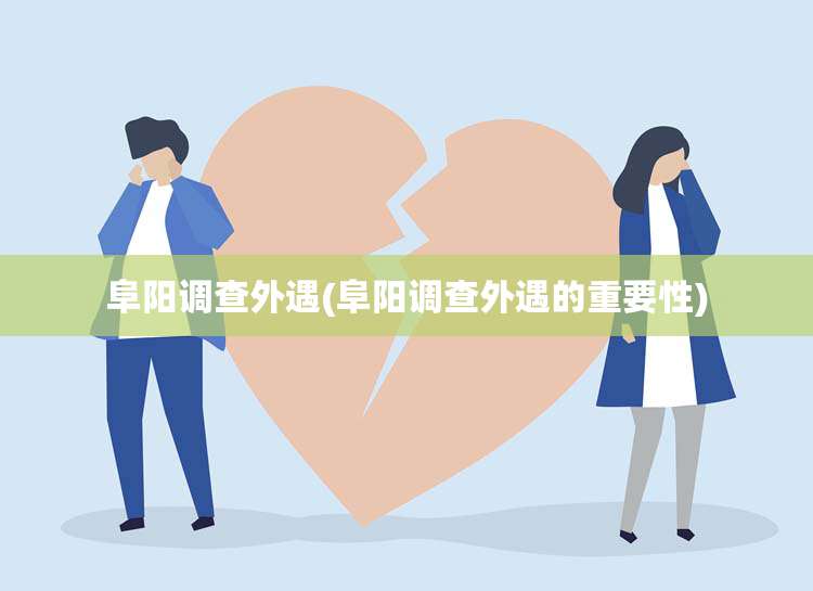 阜阳调查外遇(阜阳调查外遇的重要性)