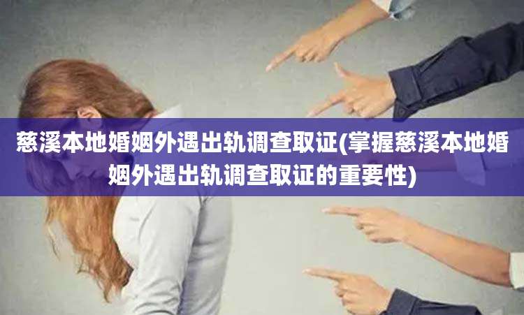 慈溪本地婚姻外遇出轨调查取证(掌握慈溪本地婚姻外遇出轨调查取证的重要性)