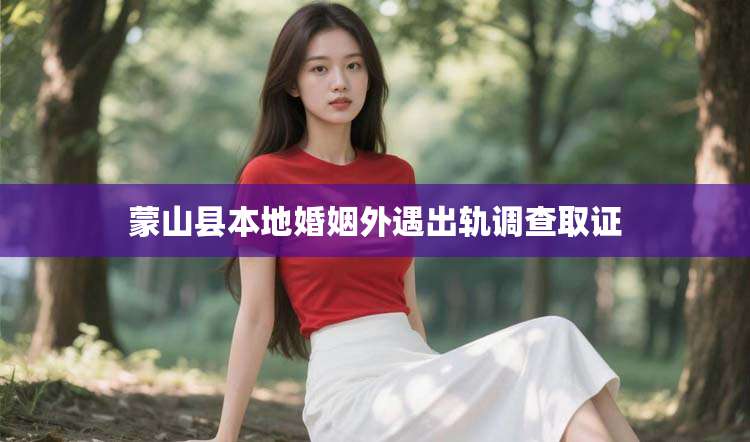 蒙山县本地婚姻外遇出轨调查取证