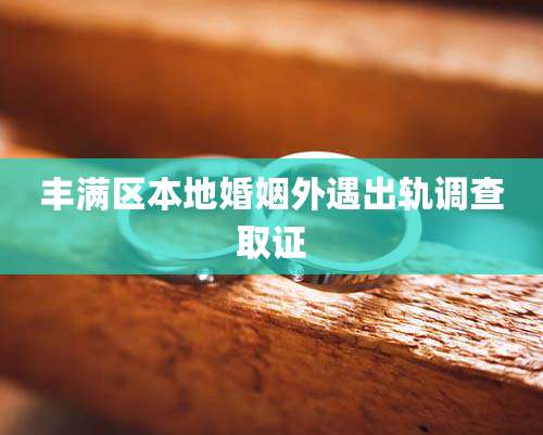 丰满区本地婚姻外遇出轨调查取证