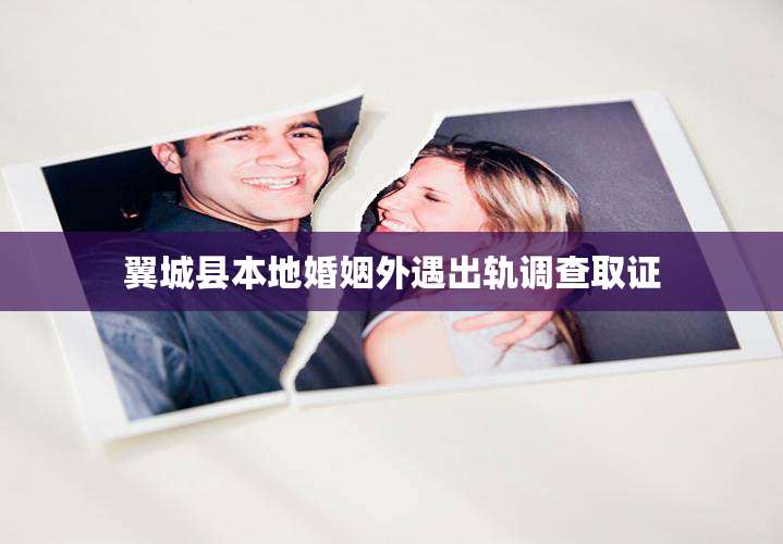 翼城县本地婚姻外遇出轨调查取证