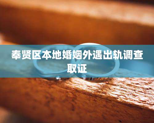 奉贤区本地婚姻外遇出轨调查取证