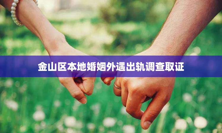金山区本地婚姻外遇出轨调查取证
