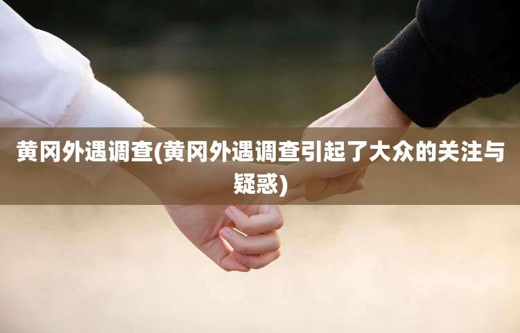 黄冈外遇调查(黄冈外遇调查引起了大众的关注与疑惑)