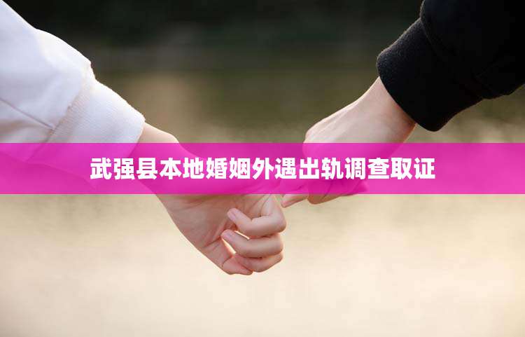 武强县本地婚姻外遇出轨调查取证
