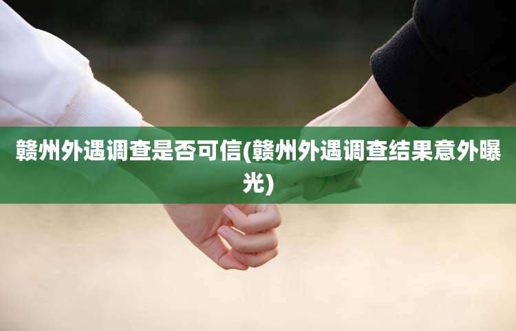 赣州外遇调查是否可信(赣州外遇调查结果意外曝光)