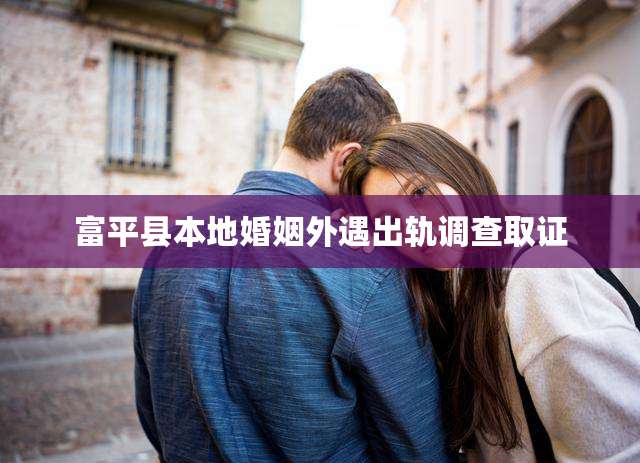 富平县本地婚姻外遇出轨调查取证