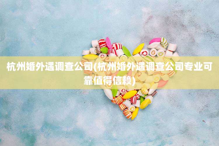 杭州婚外遇调查公司(杭州婚外遇调查公司专业可靠值得信赖)