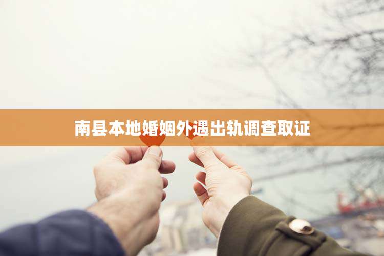 南县本地婚姻外遇出轨调查取证