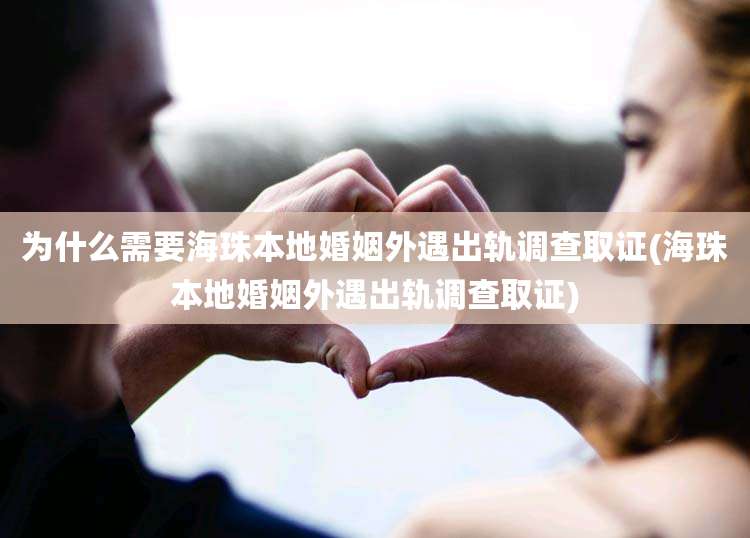 为什么需要海珠本地婚姻外遇出轨调查取证(海珠本地婚姻外遇出轨调查取证)