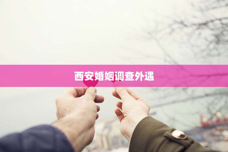 西安婚姻调查外遇
