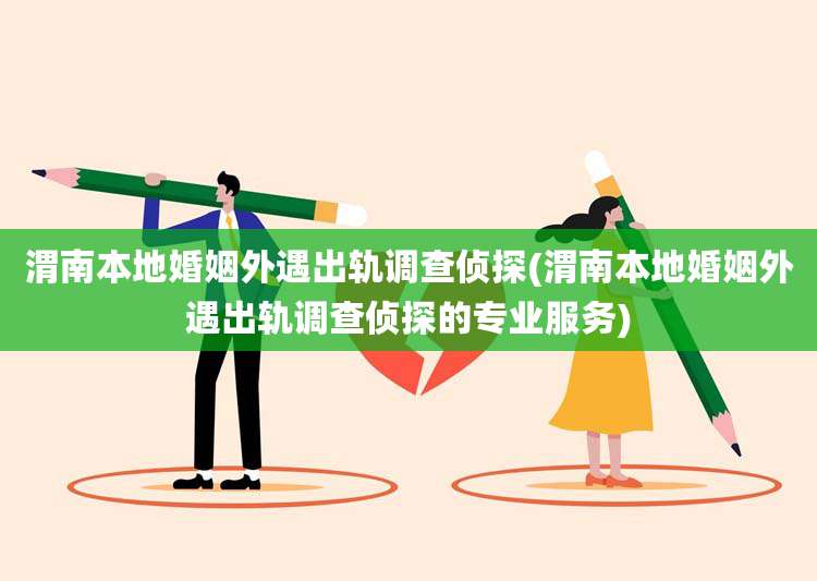 渭南本地婚姻外遇出轨调查侦探(渭南本地婚姻外遇出轨调查侦探的专业服务)