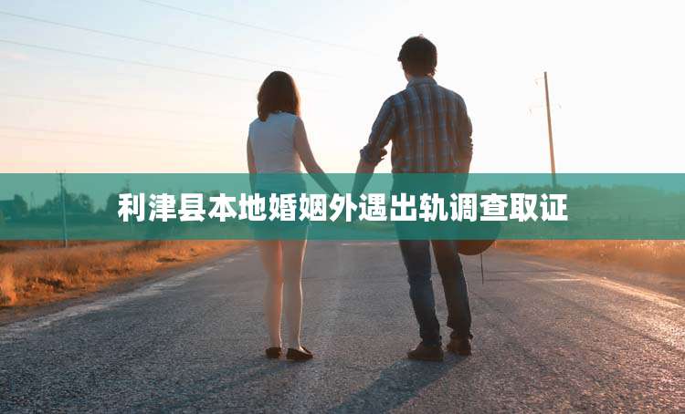 利津县本地婚姻外遇出轨调查取证