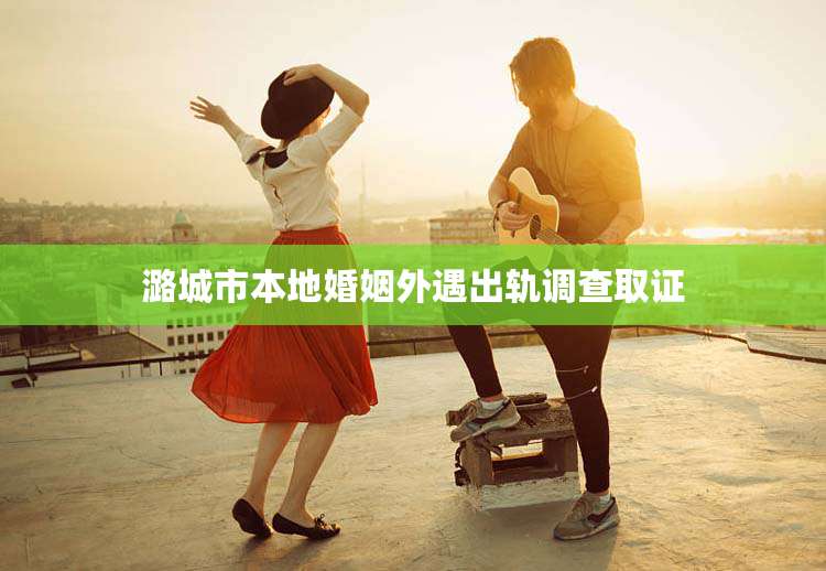 潞城市本地婚姻外遇出轨调查取证