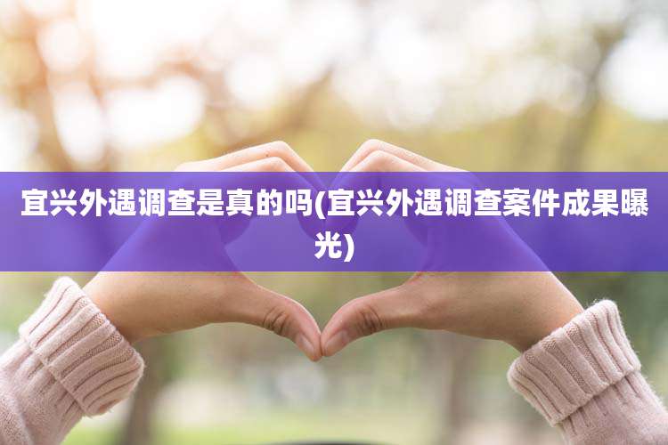 宜兴外遇调查是真的吗(宜兴外遇调查案件成果曝光)