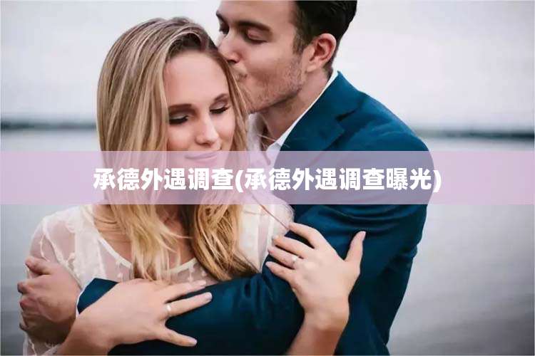 承德外遇调查(承德外遇调查曝光)