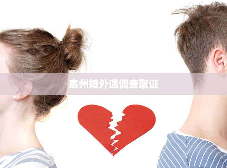 惠州婚外遇调查取证