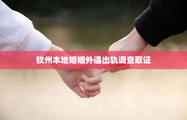 钦州本地婚姻外遇出轨调查取证