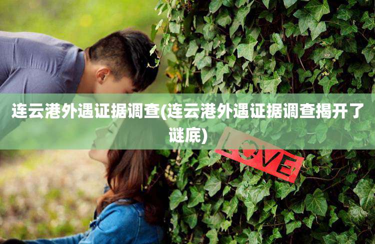 连云港外遇证据调查(连云港外遇证据调查揭开了谜底)