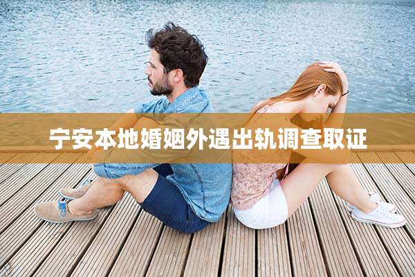 宁安本地婚姻外遇出轨调查取证