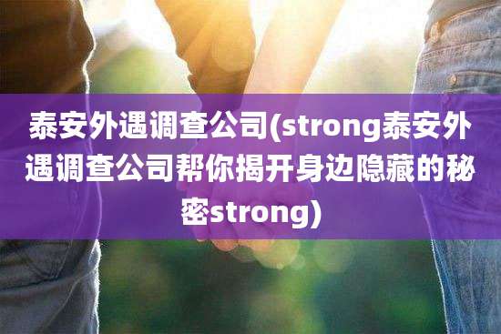 泰安外遇调查公司(strong泰安外遇调查公司帮你揭开身边隐藏的秘密strong)