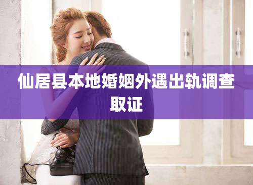 仙居县本地婚姻外遇出轨调查取证