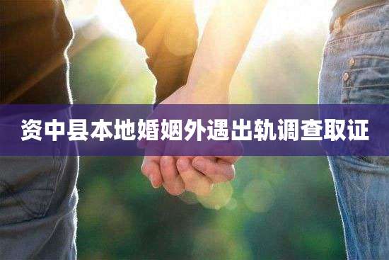 资中县本地婚姻外遇出轨调查取证