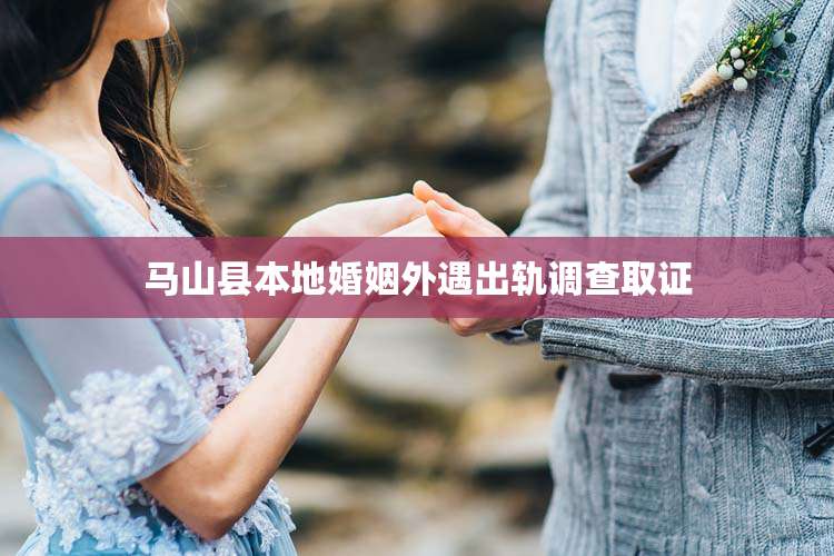 马山县本地婚姻外遇出轨调查取证