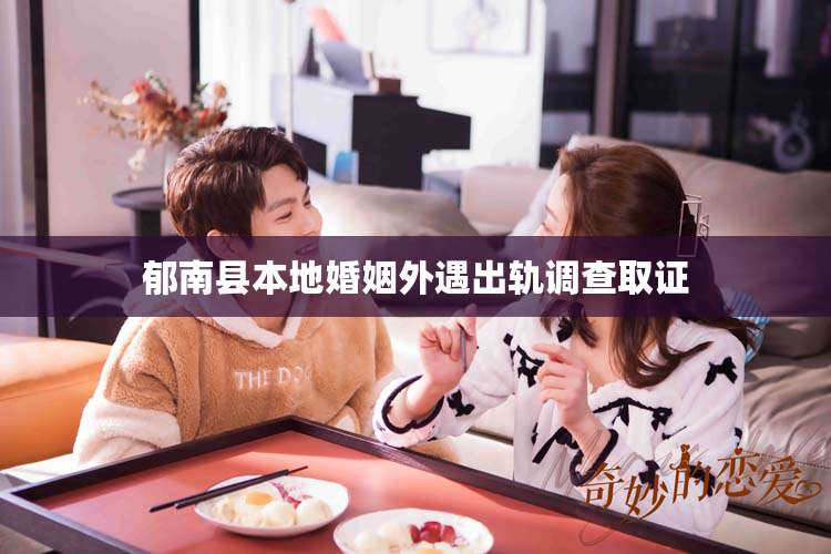 郁南县本地婚姻外遇出轨调查取证