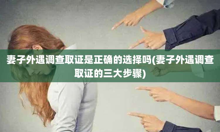 妻子外遇调查取证是正确的选择吗(妻子外遇调查取证的三大步骤)