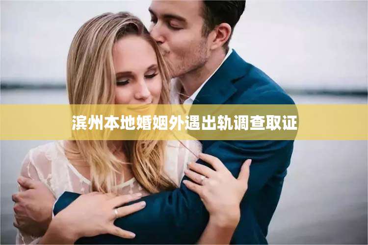 滨州本地婚姻外遇出轨调查取证