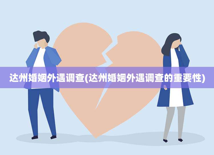 达州婚姻外遇调查(达州婚姻外遇调查的重要性)