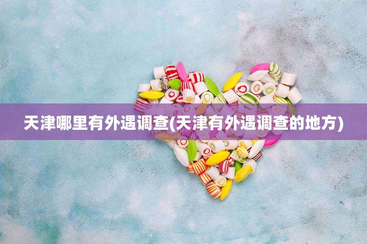 天津哪里有外遇调查(天津有外遇调查的地方)