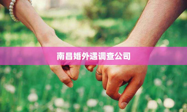 南昌婚外遇调查公司