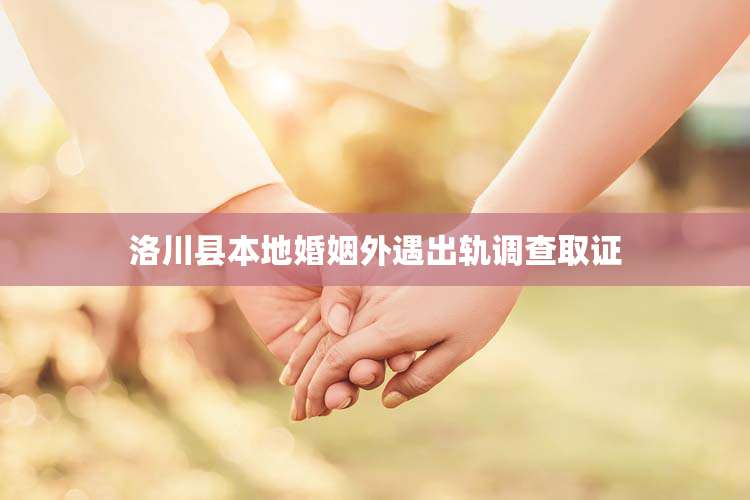 洛川县本地婚姻外遇出轨调查取证