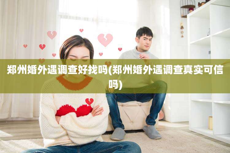 郑州婚外遇调查好找吗(郑州婚外遇调查真实可信吗)
