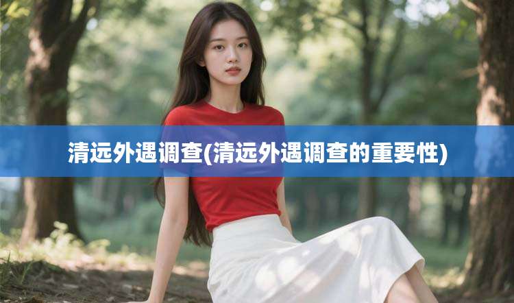 清远外遇调查(清远外遇调查的重要性)