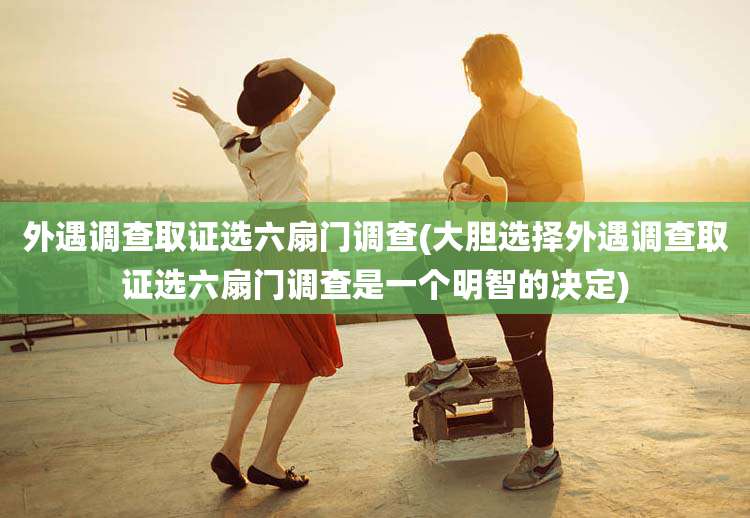 外遇调查取证选六扇门调查(大胆选择外遇调查取证选六扇门调查是一个明智的决定)