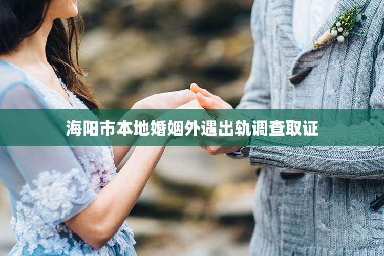 海阳市本地婚姻外遇出轨调查取证