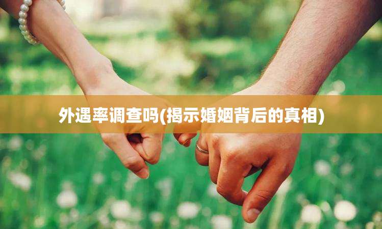 外遇率调查吗(揭示婚姻背后的真相)