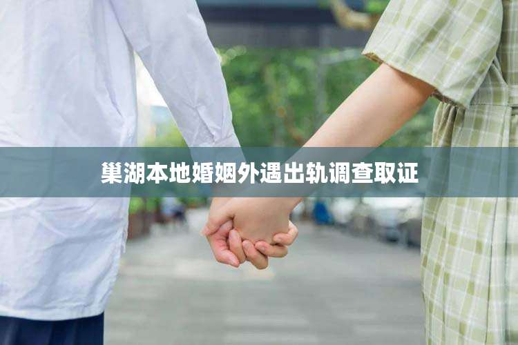 巢湖本地婚姻外遇出轨调查取证